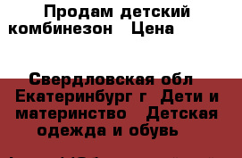 Продам детский комбинезон › Цена ­ 1 300 - Свердловская обл., Екатеринбург г. Дети и материнство » Детская одежда и обувь   